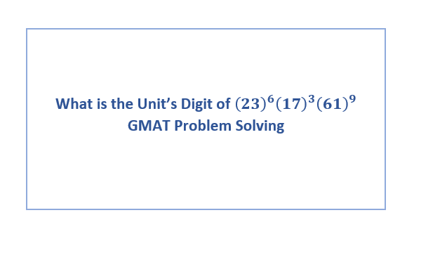 What is the Unit’s Digit of \((23)^6(17)^3(61)^9\) GMAT Problem Solving